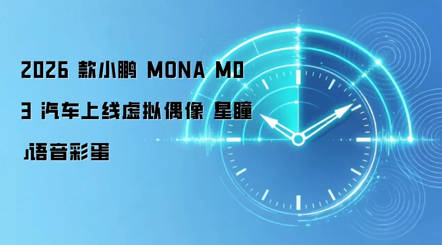 2026 款小鹏 MONA M03 汽车上线虚拟偶像「星瞳」语音彩蛋