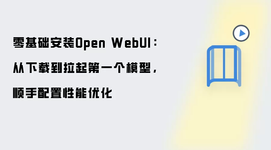 零基础安装Open WebUI：从下载到拉起第一个模型，顺手配置性能优化