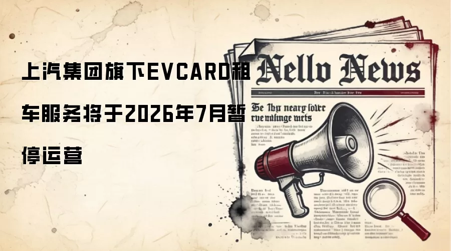 上汽集团旗下EVCARD租车服务将于2026年7月暂停运营