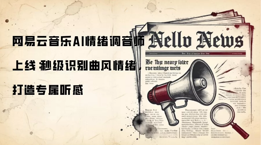 网易云音乐AI情绪调音师上线：秒级识别曲风情绪，打造专属听感