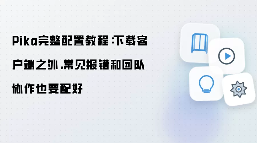 Pika完整配置教程:下载客户端之外,常见报错和团队协作也要配好