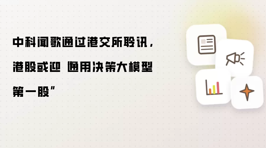中科闻歌通过港交所聆讯,港股或迎“通用决策大模型第一股”