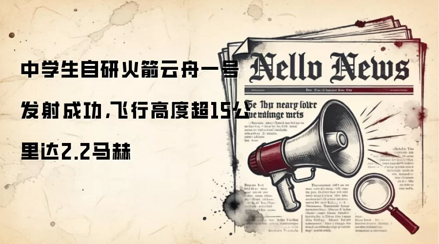 中学生自研火箭云舟一号发射成功，飞行高度超15公里达2.2马赫