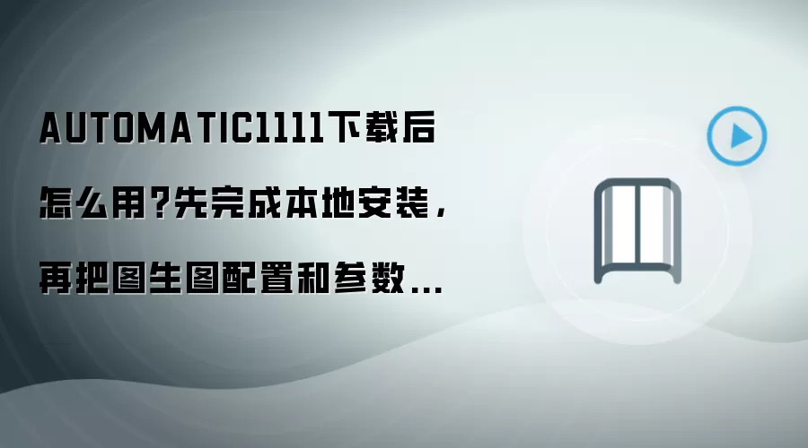 AUTOMATIC1111下载后怎么用？先完成本地安装，再把图生图配置和参数调通