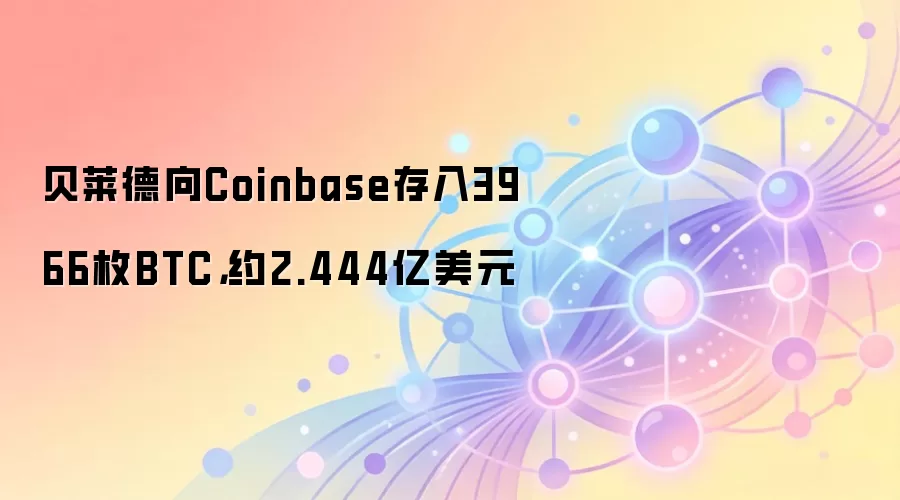 贝莱德向Coinbase存入3966枚BTC，约2.444亿美元