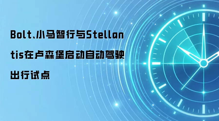 Bolt、小马智行与Stellantis在卢森堡启动自动驾驶出行试点