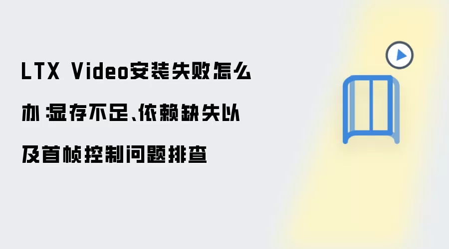 LTX Video安装失败怎么办:显存不足、依赖缺失以及首帧控制问题排查