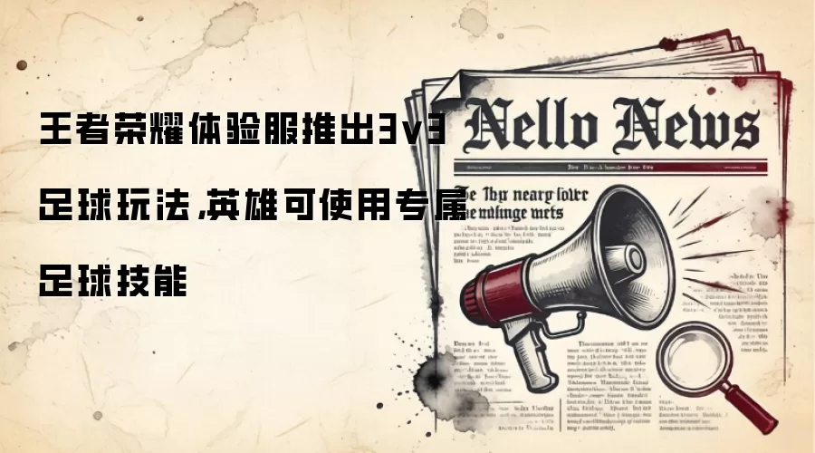 王者荣耀体验服推出3v3足球玩法，英雄可使用专属足球技能