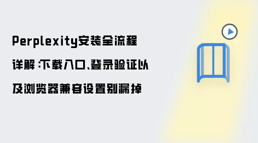 Perplexity安装全流程详解：下载入口、登录验证以及浏览器兼容设置别漏掉