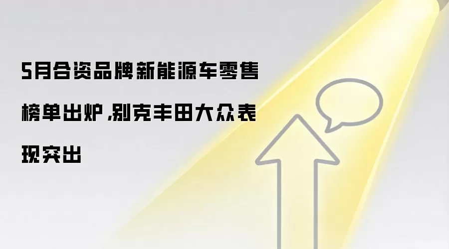 5月合资品牌新能源车零售榜单出炉，别克丰田大众表现突出