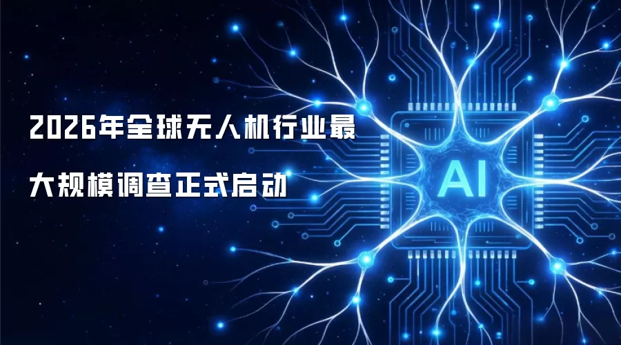 2026年全球无人机行业最大规模调查正式启动