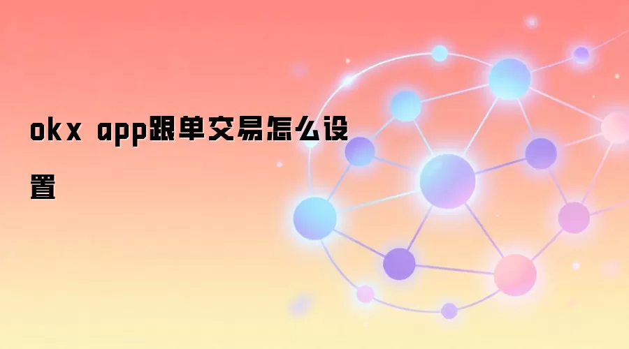 okx app跟单交易怎么设置