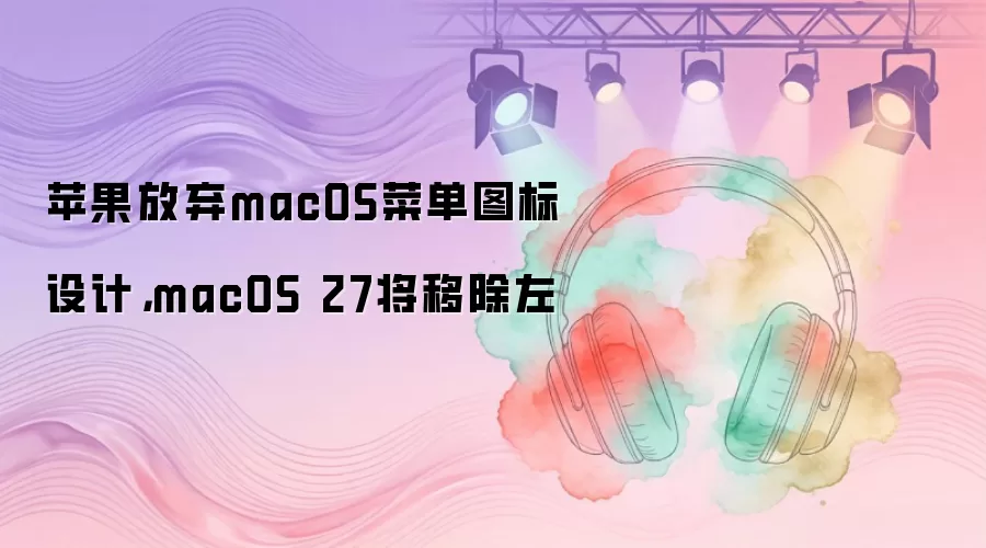 苹果放弃macOS菜单图标设计,macOS 27将移除左