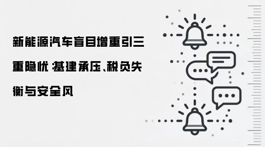新能源汽车盲目增重引三重隐忧：基建承压、税负失衡与安全风