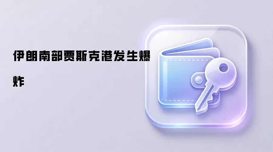 伊朗南部贾斯克港发生爆炸