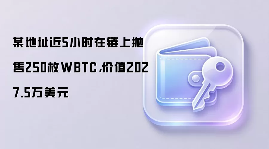 某地址近5小时在链上抛售250枚WBTC，价值2027.5万美元