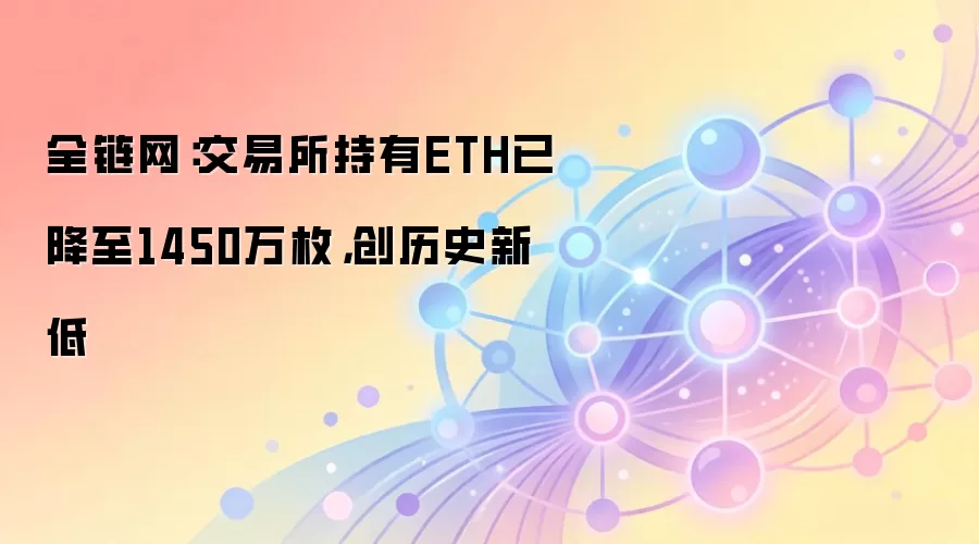 全链网：交易所持有ETH已降至1450万枚，创历史新低
