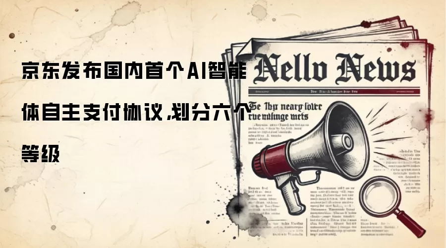 京东发布国内首个AI智能体自主支付协议，划分六个等级