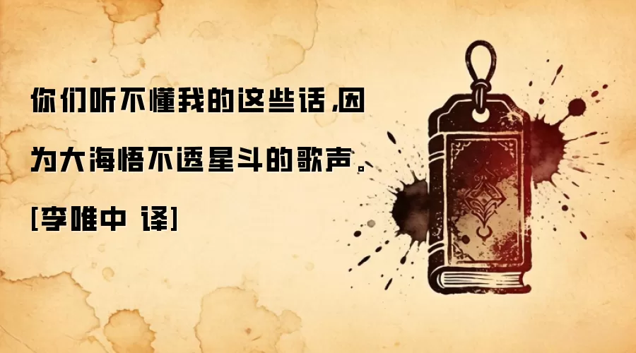 你们听不懂我的这些话，因为大海悟不透星斗的歌声。[李唯中 译]