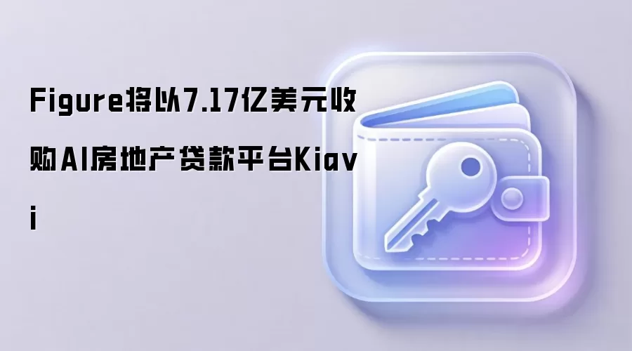 Figure将以7.17亿美元收购AI房地产贷款平台Kia vi