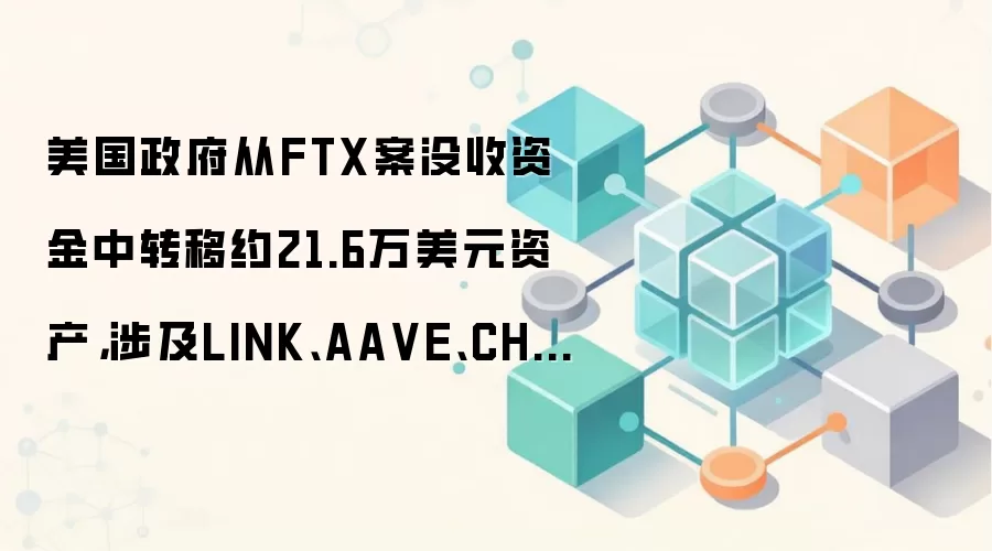 美国政府从FTX案没收资金中转移约21.6万美元资产，涉及LINK、AA VE、CHZ、BAL等