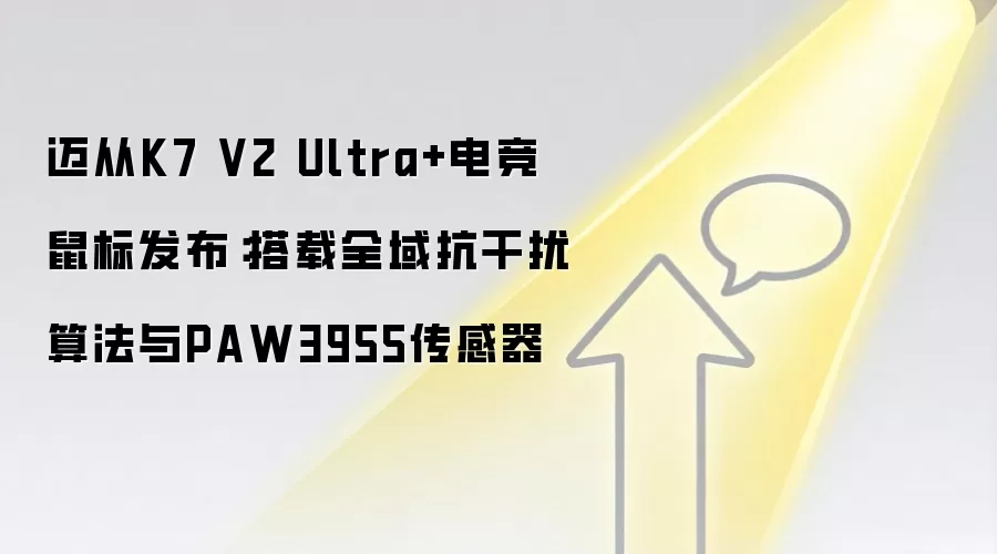 迈从K7 V2 Ultra+电竞鼠标发布：搭载全域抗干扰算法与PAW3955传感器