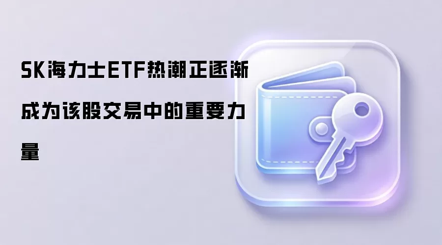 SK海力士ETF热潮正逐渐成为该股交易中的重要力量