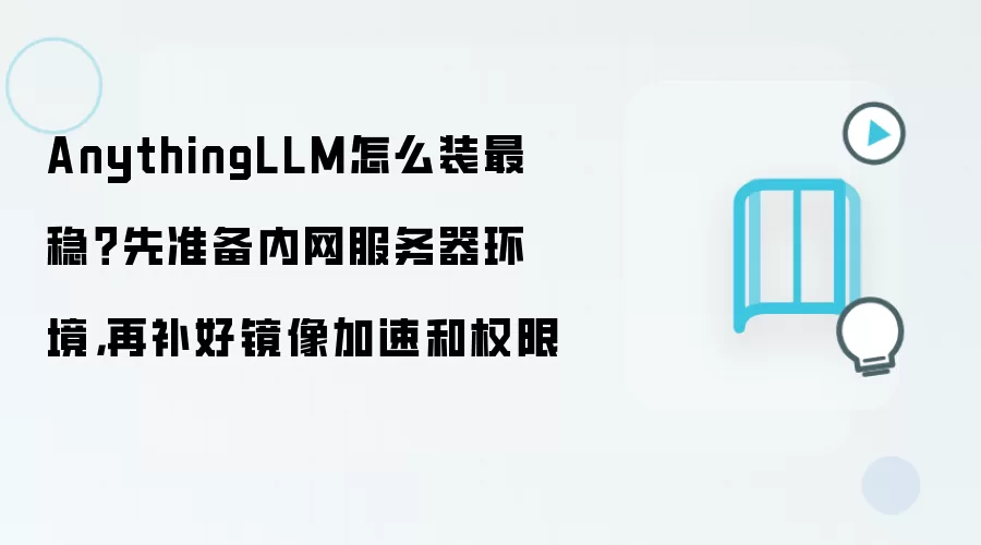 AnythingLLM怎么装最稳？先准备内网服务器环境，再补好镜像加速和权限