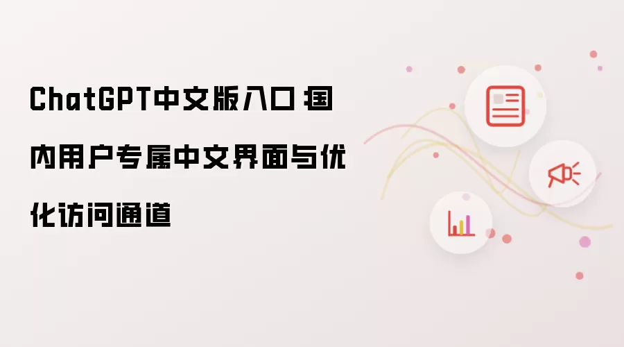 ChatGPT中文版入口：国内用户专属中文界面与优化访问通道