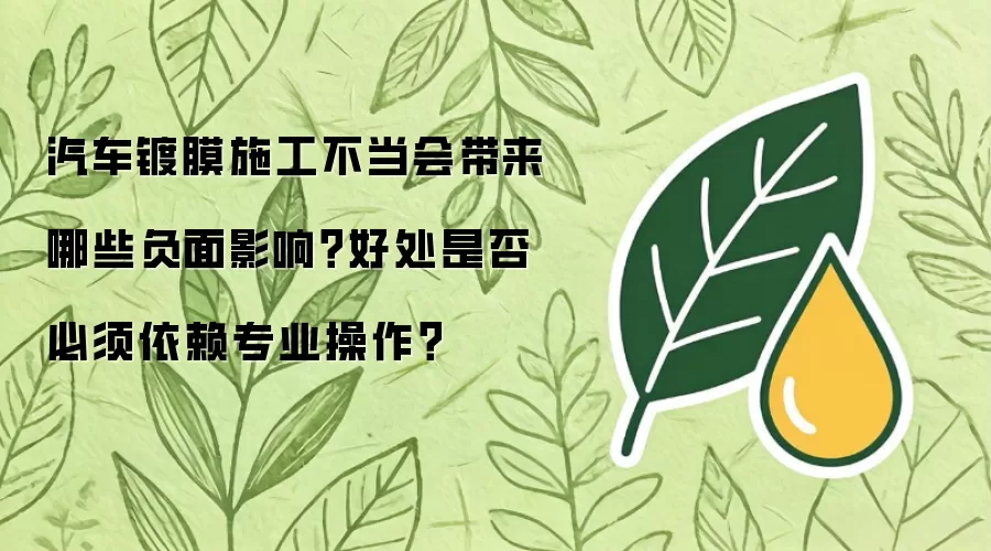 汽车镀膜施工不当会带来哪些负面影响？好处是否必须依赖专业操作？