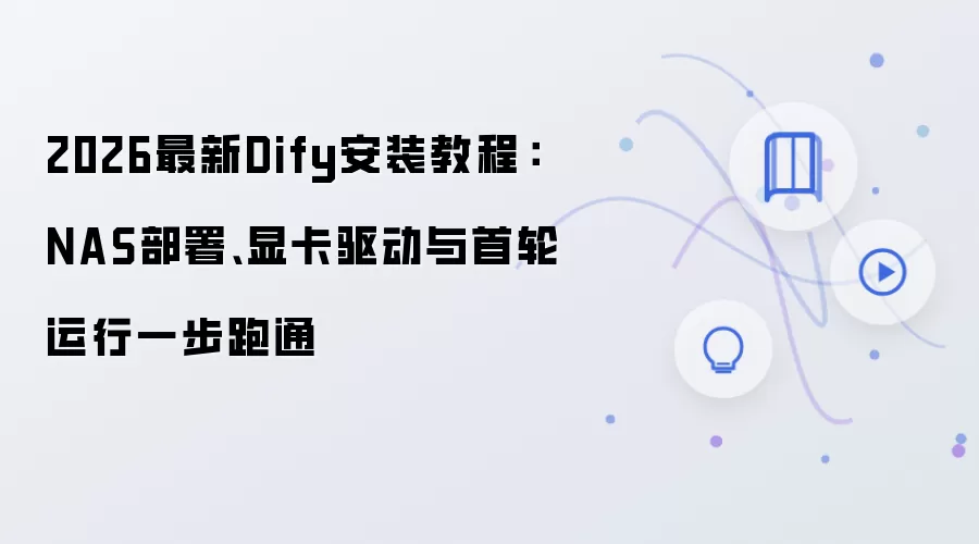 2026最新Dify安装教程：NAS部署、显卡驱动与首轮运行一步跑通