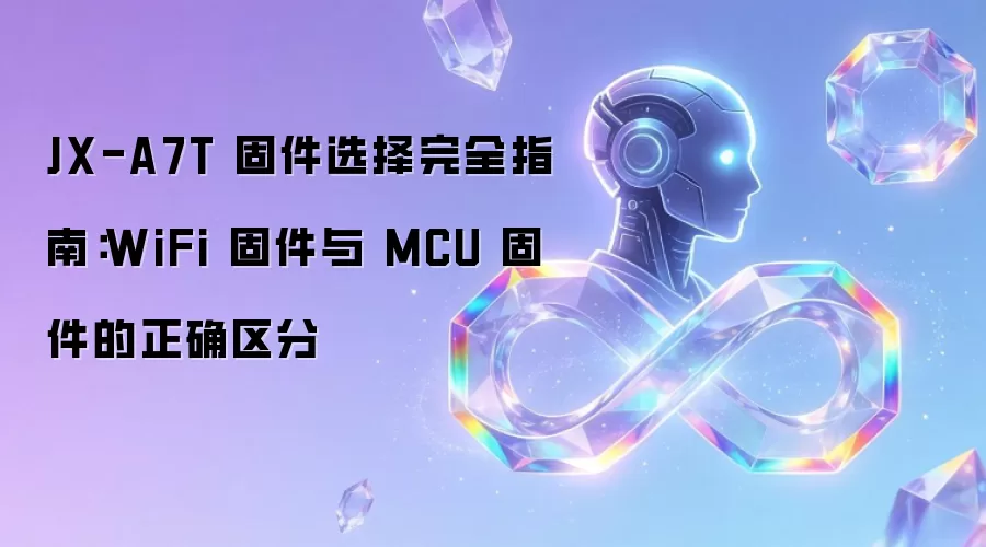 JX-A7T 固件选择完全指南：WiFi 固件与 MCU 固件的正确区分