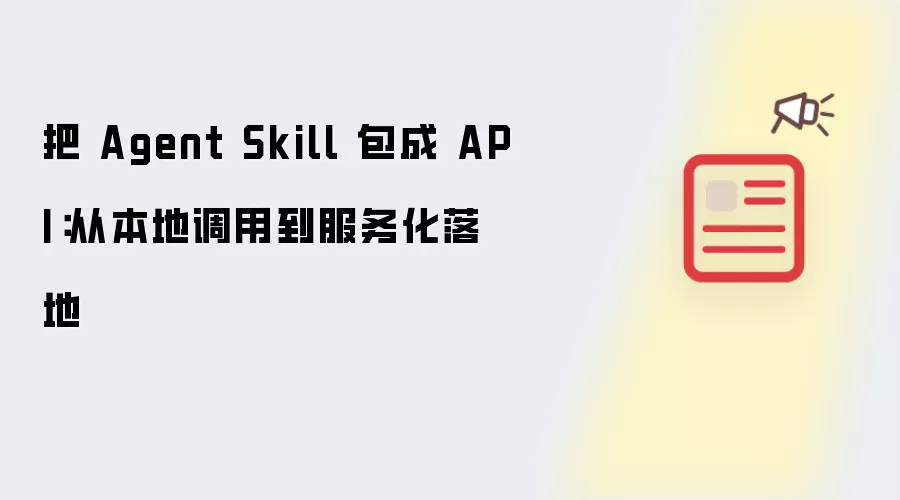 把 Agent Skill 包成 API：从本地调用到服务化落地