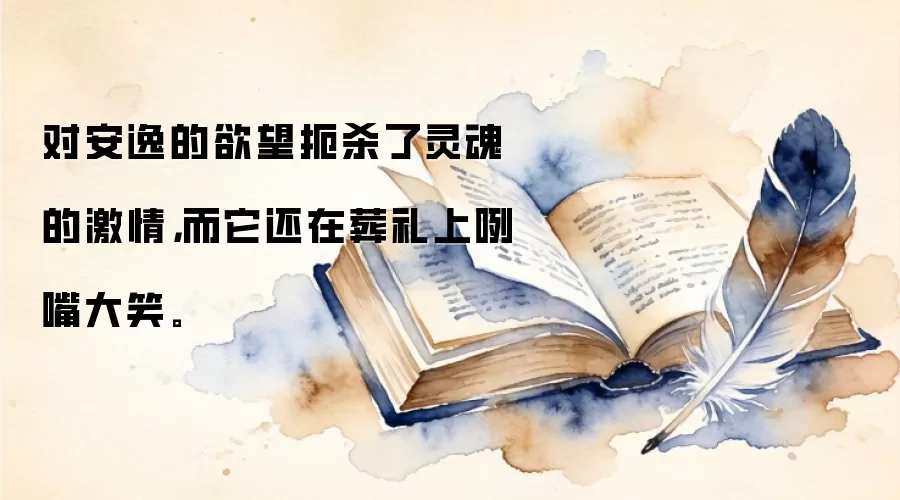 对安逸的欲望扼杀了灵魂的激情，而它还在葬礼上咧嘴大笑。