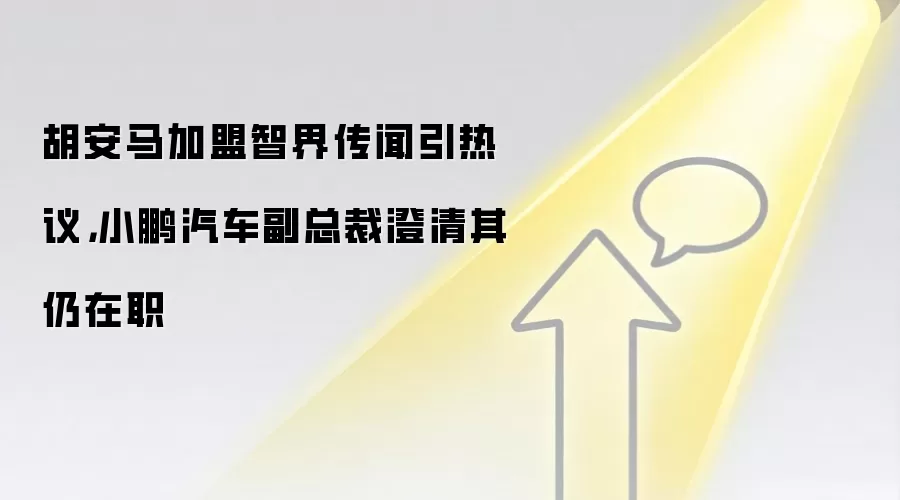 胡安马加盟智界传闻引热议，小鹏汽车副总裁澄清其仍在职