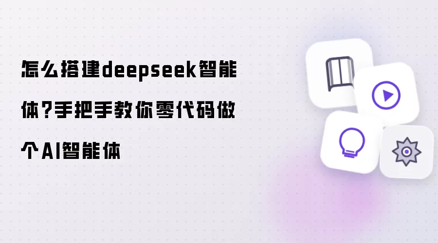 怎么搭建deepseek智能体？手把手教你零代码做个AI智能体