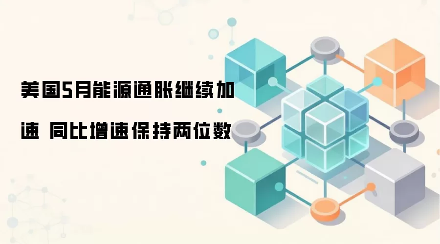 美国5月能源通胀继续加速 同比增速保持两位数