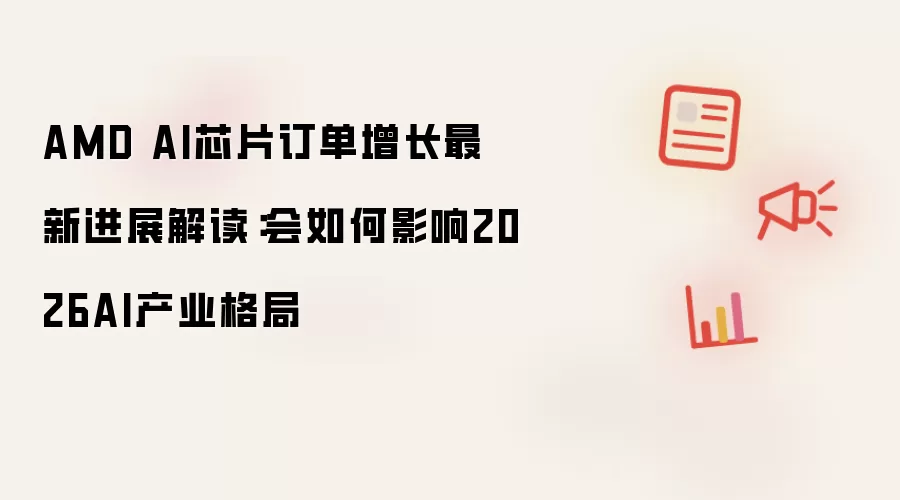 AMD AI芯片订单增长最新进展解读：会如何影响2026AI产业格局