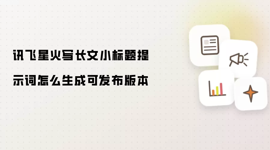 讯飞星火写长文小标题提示词怎么生成可发布版本