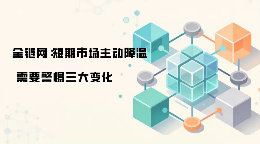全链网：短期市场主动降温 需要警惕三大变化