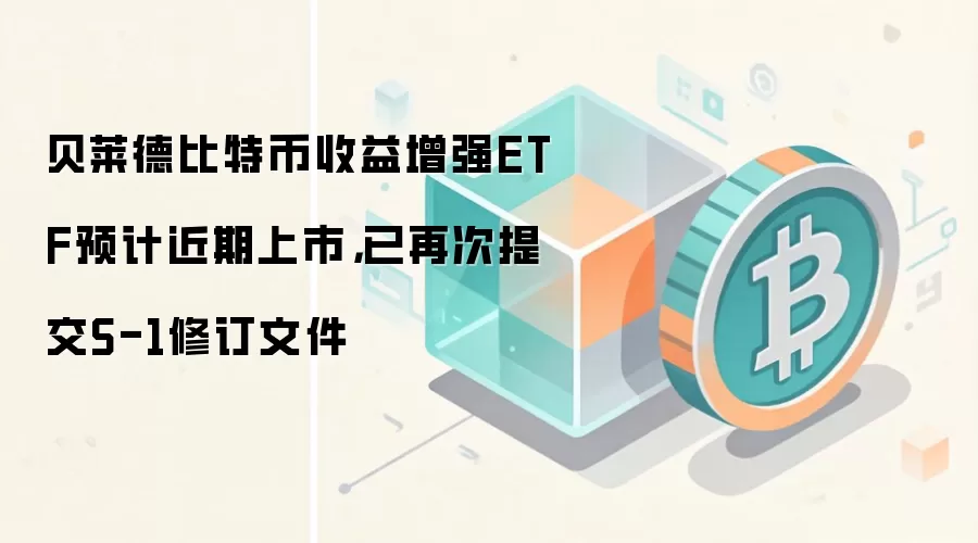 贝莱德比特币收益增强ETF预计近期上市，已再次提交S-1修订文件