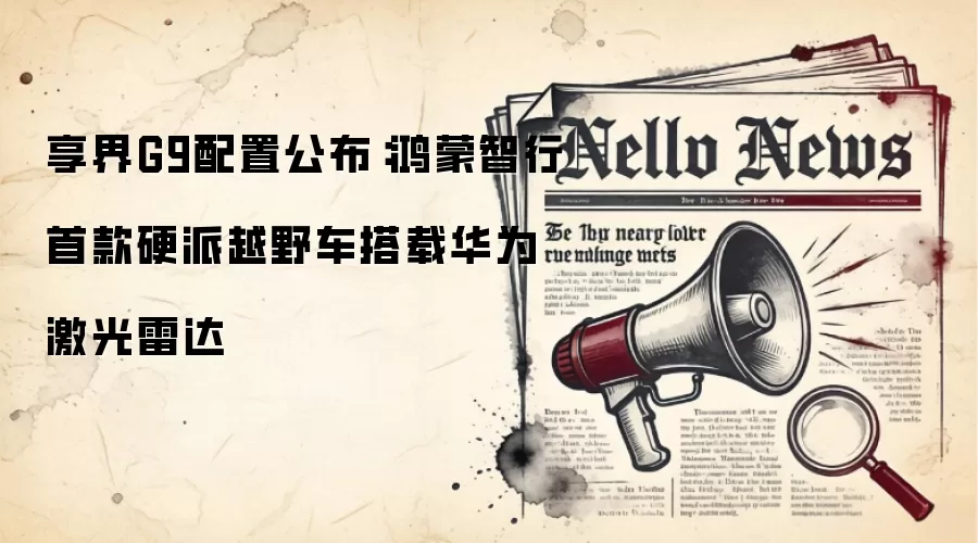 享界G9配置公布：鸿蒙智行首款硬派越野车搭载华&为激光雷达