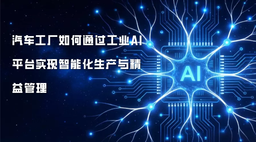 汽车工厂如何通过工业AI平台实现智能化生产与精益管理