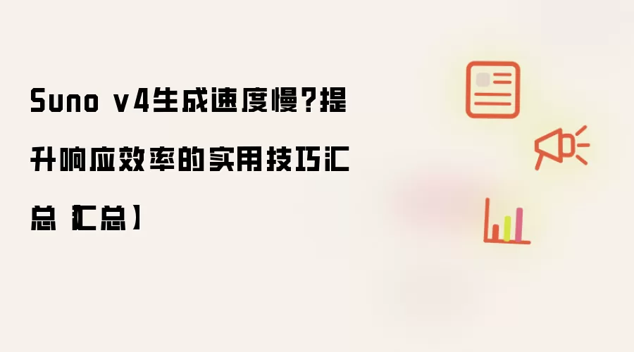 Suno v4生成速度慢？提升响应效率的实用技巧汇总【汇总】
