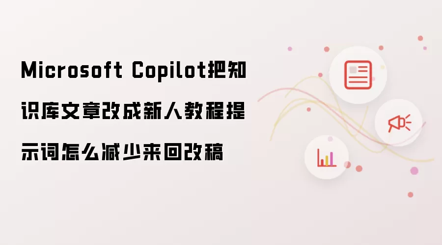 Microsoft Copilot把知识库文章改成新人教程提示词怎么减少来回改稿
