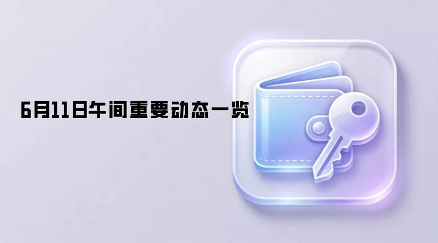 6月11日午间重要动态一览