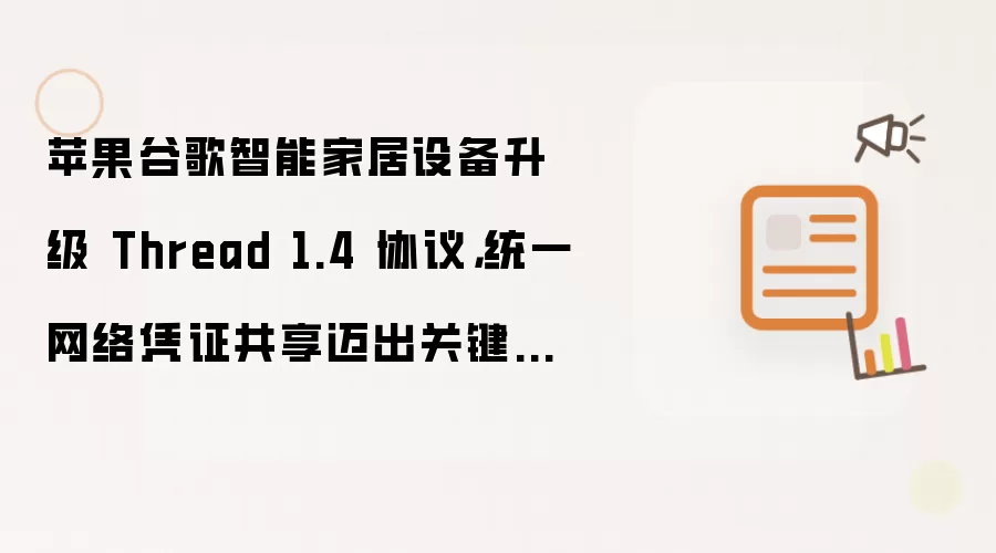 苹果谷歌智能家居设备升级 Thread 1.4 协议，统一网络凭证共享迈出关键一步