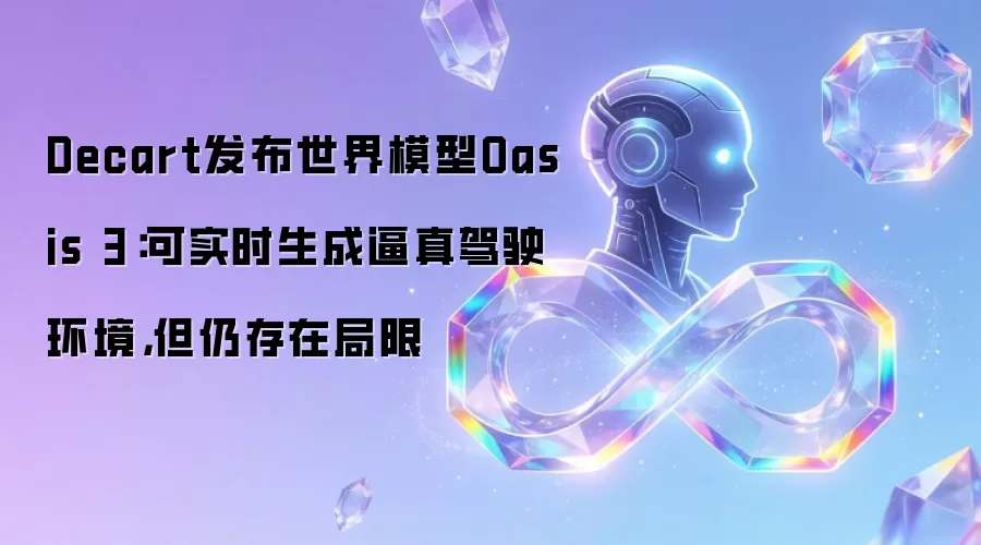 Decart发布世界模型Oasis 3：可实时生成逼真驾驶环境，但仍存在局限