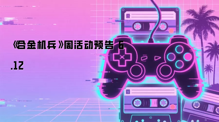 《合金机兵》周活动预告 6.12