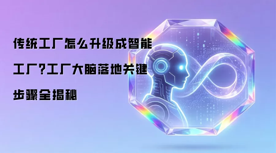 传统工厂怎么升级成智能工厂?工厂大脑落地关键步骤全揭秘